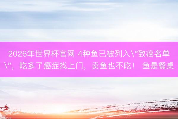 2026年世界杯官网 4种鱼已被列入