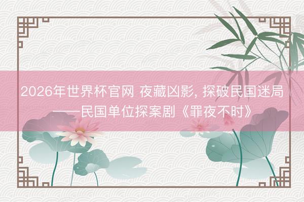 2026年世界杯官网 夜藏凶影， 探破民国迷局——民国单位探案剧《罪夜不时》