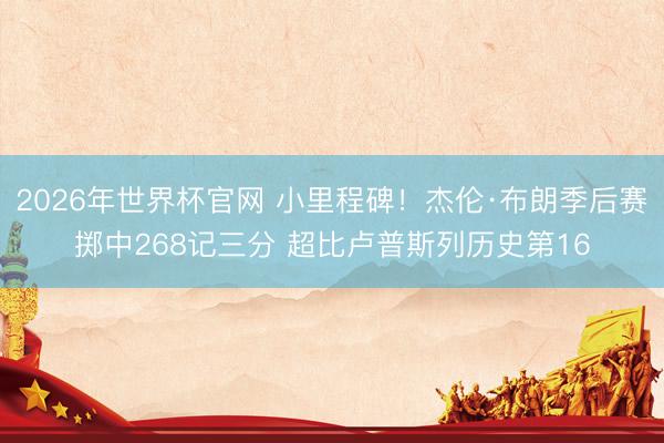 2026年世界杯官网 小里程碑！杰伦·布朗季后赛掷中268记三分 超比卢普斯列历史第16