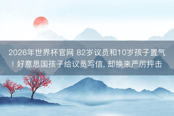 2026年世界杯官网 82岁议员和10岁孩子置气! 好意思国孩子给议员写信， 却换来严厉抨击