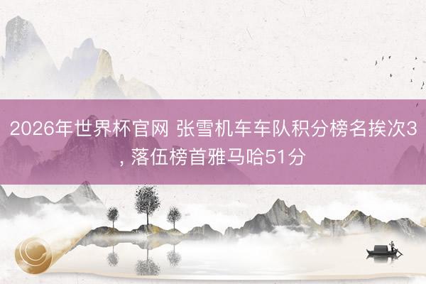 2026年世界杯官网 张雪机车车队积分榜名挨次3， 落伍榜首雅马哈51分