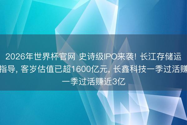 2026年世界杯官网 史诗级IPO来袭! 长江存储运行IPO指导, 客岁估值已超1600亿元, 长鑫科技一季过活赚近3亿