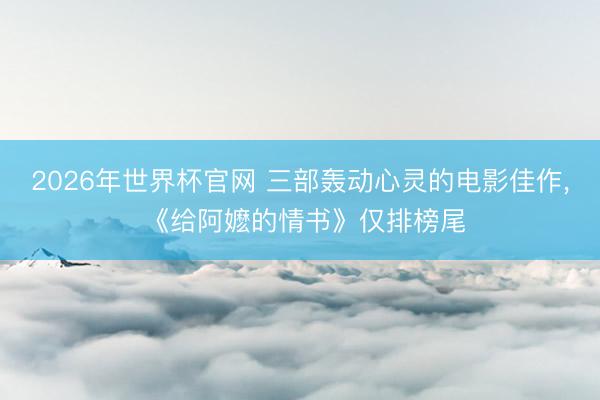 2026年世界杯官网 三部轰动心灵的电影佳作， 《给阿嬷的情书》仅排榜尾