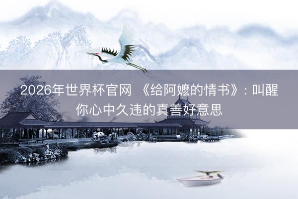 2026年世界杯官网 《给阿嬷的情书》: 叫醒你心中久违的真善好意思