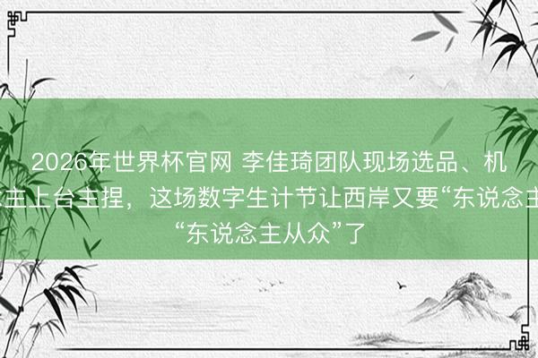 2026年世界杯官网 李佳琦团队现场选品、机器东说念主上台主捏，这场数字生计节让西岸又要“东说念主从众”了