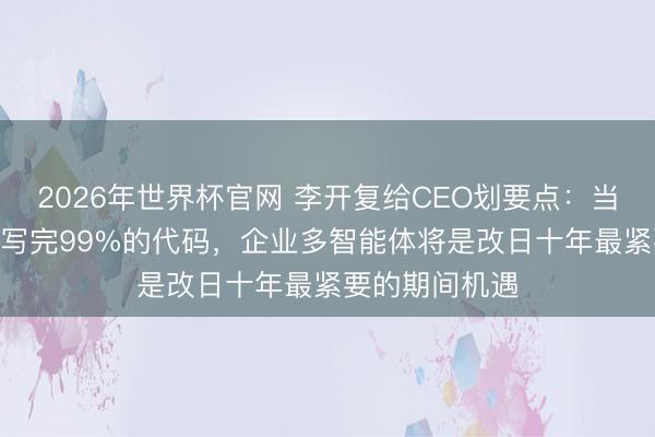 2026年世界杯官网 李开复给CEO划要点：当AI代替东谈主写完99%的代码，企业多智能体将是改日十年最紧要的期间机遇