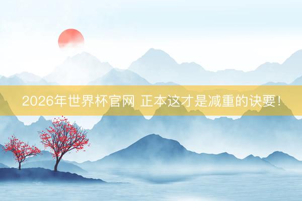 2026年世界杯官网 正本这才是减重的诀要！