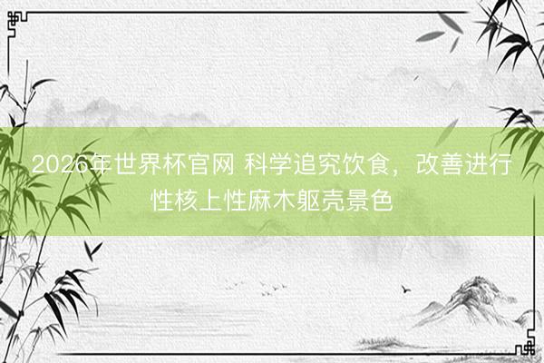 2026年世界杯官网 科学追究饮食，改善进行性核上性麻木躯壳景色
