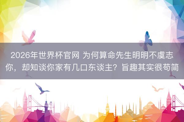 2026年世界杯官网 为何算命先生明明不虞志你，却知谈你家有几口东谈主？旨趣其实很苟简