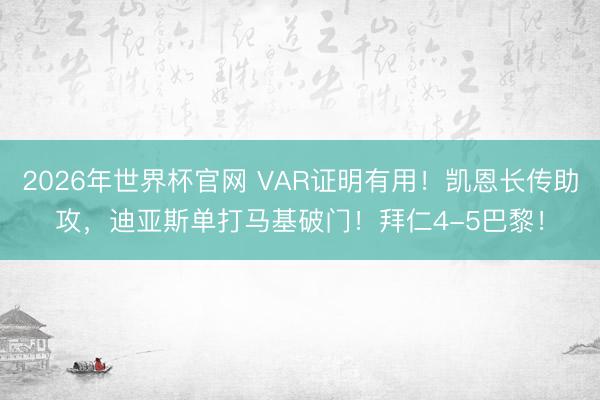 2026年世界杯官网 VAR证明有用！凯恩长传助攻，迪亚斯单打马基破门！拜仁4-5巴黎！