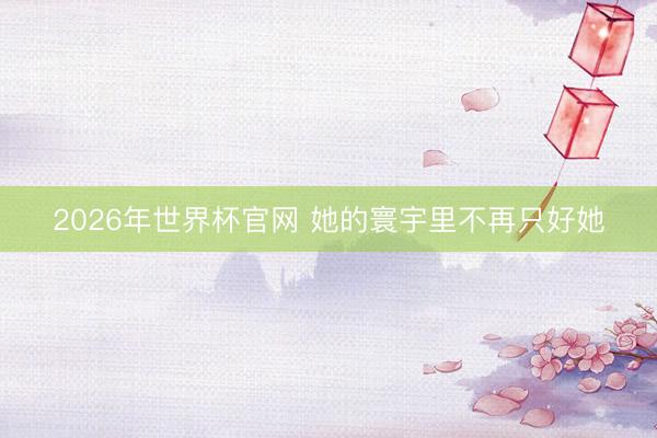 2026年世界杯官网 她的寰宇里不再只好她