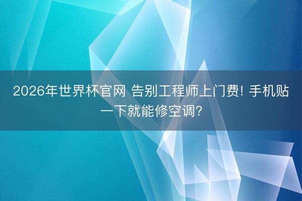 2026年世界杯官网 告别工程师上门费! 手机贴一下就能修空调?