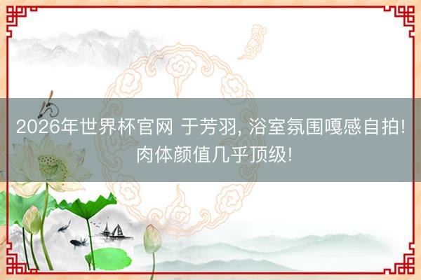 2026年世界杯官网 于芳羽，<a href=