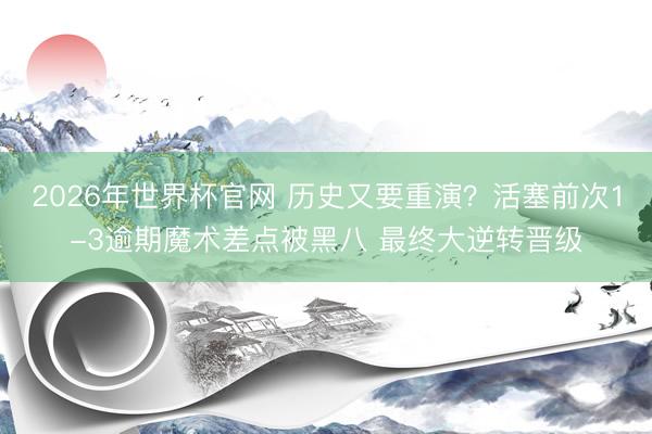 2026年世界杯官网 历史又要重演？活塞前次1-3逾期魔术差点被黑八 最终大逆转晋级