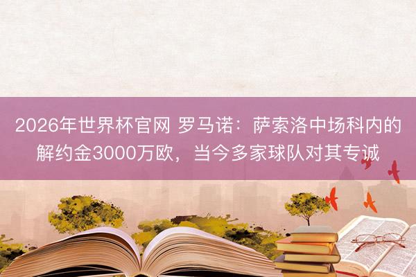 2026年世界杯官网 罗马诺：萨索洛中场科内的解约金3000万欧，当今多家球队对其专诚