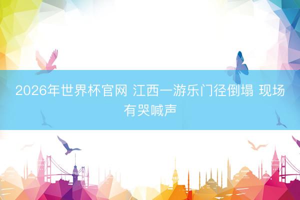 2026年世界杯官网 江西一游乐门径倒塌 现场有哭喊声