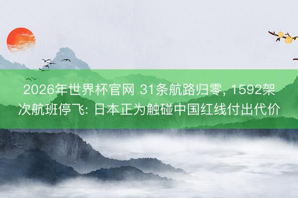 2026年世界杯官网 31条航路归零， 1592架次航班停飞: 日本正为触碰中国红线付出代价