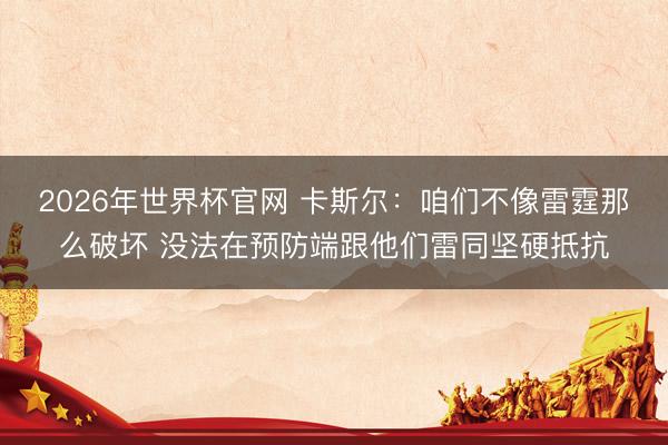 2026年世界杯官网 卡斯尔：咱们不像雷霆那么破