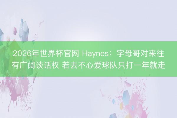 2026年世界杯官网 Haynes：字母哥对来往有广阔谈话权 若去不心爱球队只打一年就走
