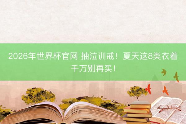 2026年世界杯官网 抽泣训戒！夏天这8类衣着千万别再买！
