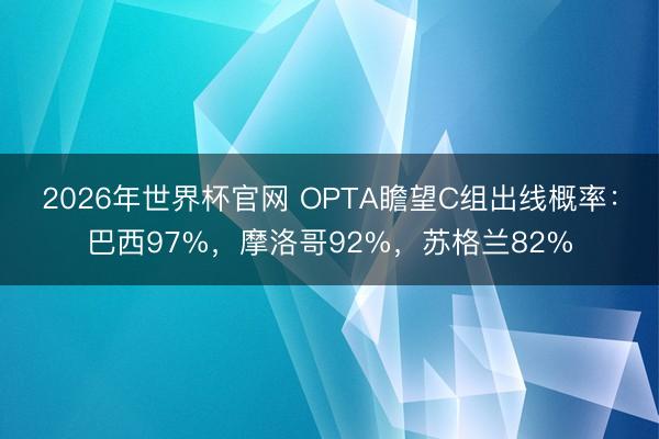 2026年世界杯官网 OPTA瞻望C组出线概率:巴西97%,摩洛哥92%,苏格兰82%