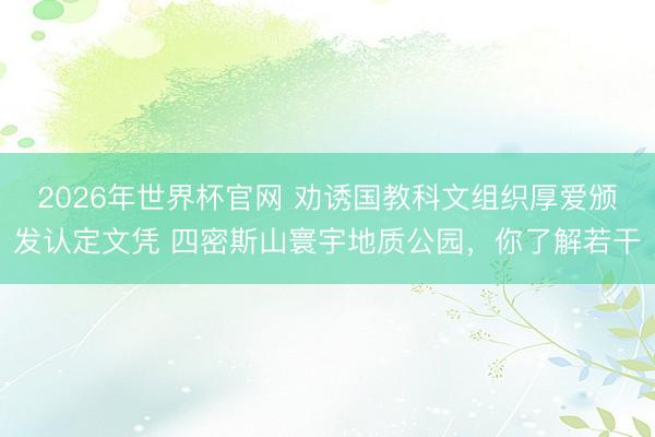 2026年世界杯官网 劝诱国教科文组织厚爱颁发认定文凭 四密斯山寰宇地质公园，你了解若干