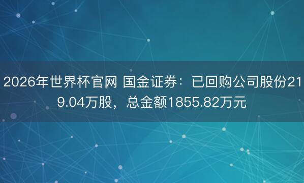 2026年世界杯官网 国金证券：已回购公司股份219.04万股，总金额1855.82万元