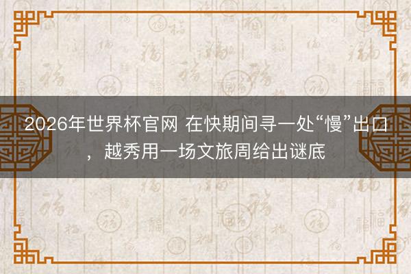 2026年世界杯官网 在快期间寻一处“慢”出口，越秀用一场文旅周给出谜底