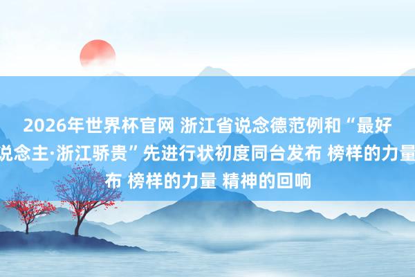 2026年世界杯官网 浙江省说念德范例和“最好意思浙江东说念主·浙江骄贵”先进行状初度同台发布 榜样的力量 精神的回响